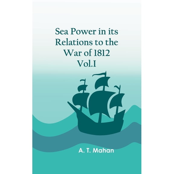 Sea Power in its Relations to the War of 1812. Vol.I, (Hardcover)