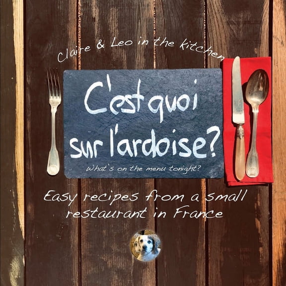 C'est quoi sur l'ardoise - what's on the menu tonight?: Easy recipes from a small restaurant in France, (Paperback)