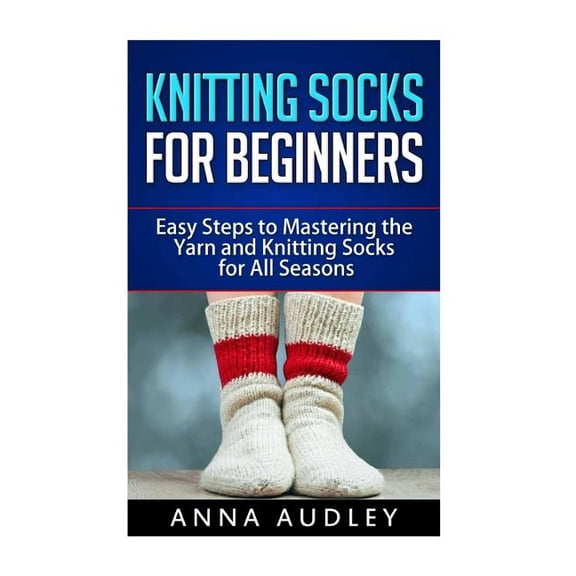 Knitting Socks for Beginners: Easy Steps to Mastering the Yarn and Knitting Socks for All Seasons (Paperback)