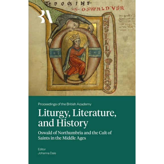 Proceedings of the British Academy Liturgy, Literature, and History: Oswald of Northumbria and the Cult of Saints in the Middle Ages, (Hardcover)