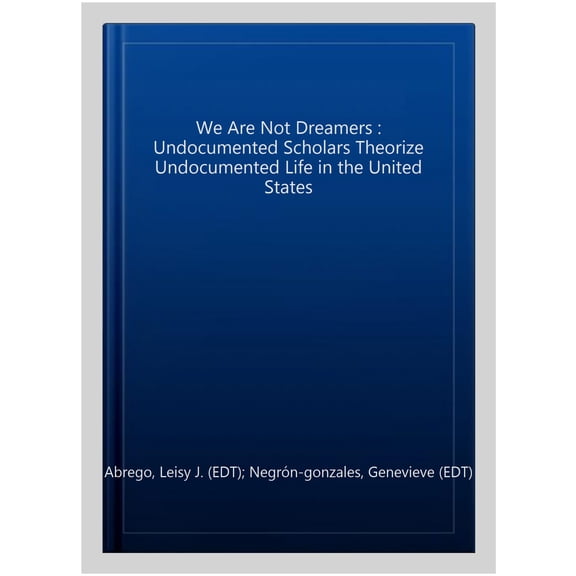 Pre-Owned We Are Not Dreamers : Undocumented Scholars Theorize Undocumented Life in the United States (Hardcover)