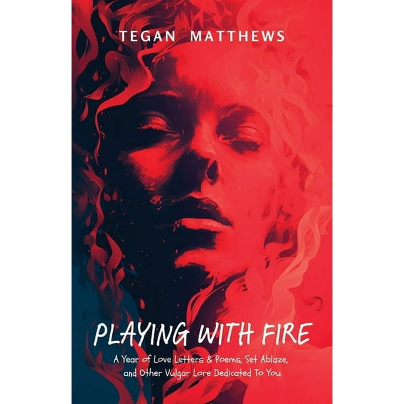 Playing with Fire: A Year of Love Letters and Poems, Set Ablaze, and Other Vulgar Lore Dedicated to You, (Paperback)
