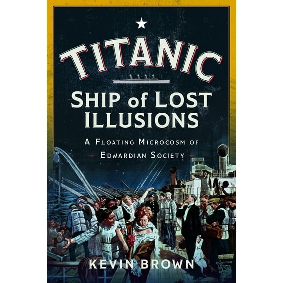 Titanic: Ship of Lost Illusions: A Floating Microcosm of Edwardian Society, (Hardcover)