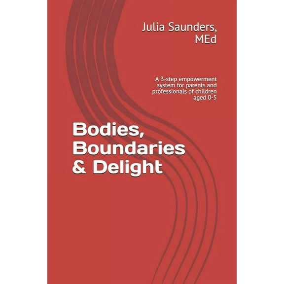 Bodies, Boundaries & Delight : A 3-step empowerment system for parents and professionals of children aged 0-5 (Paperback)
