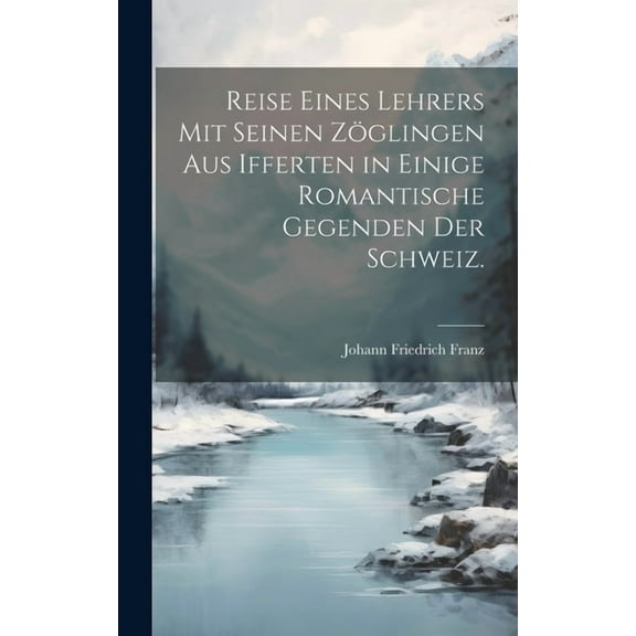 Reise eines Lehrers mit seinen Zöglingen aus Ifferten in einige romantische Gegenden der Schweiz. (Hardcover)