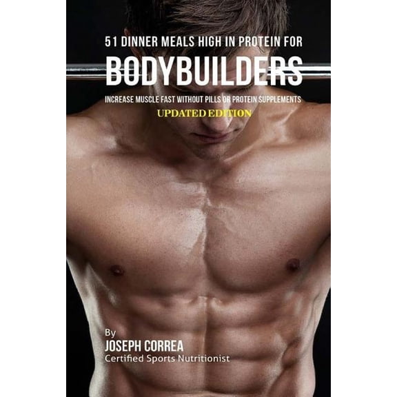 51 Dinner Meals High In Protein for Bodybuilders: Increase Muscle Fast Without Pills or Protein Supplements Paperback 1983780715 9781983780714 Joseph Correa Certified Sports Nutritionist