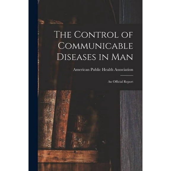 The Control of Communicable Diseases in Man; an Official Report, (Paperback)