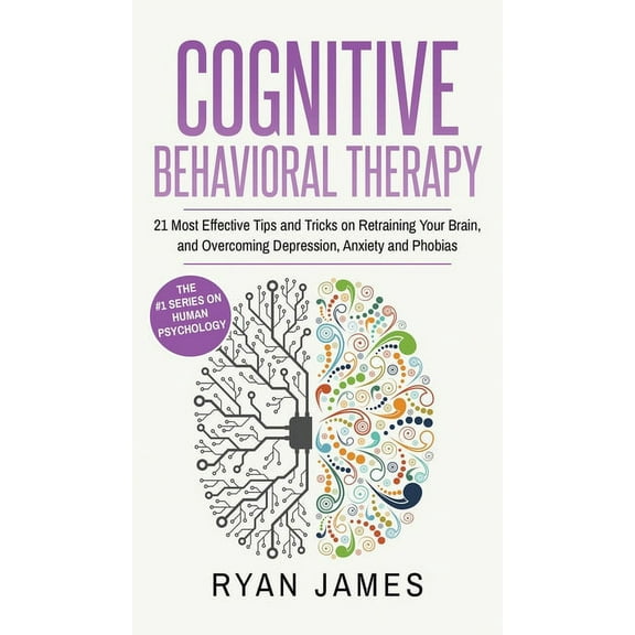 Cognitive Behavioral Therapy: 21 Most Effective Tips and Tricks on Retraining Your Brain, and Overcoming Depression, Anx, (Hardcover)
