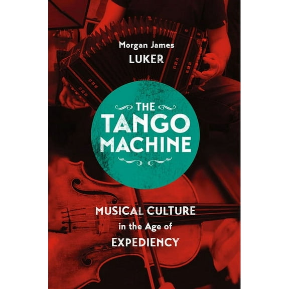 Chicago Studies in Ethnomusicology: The Tango Machine : Musical Culture in the Age of Expediency (Hardcover)