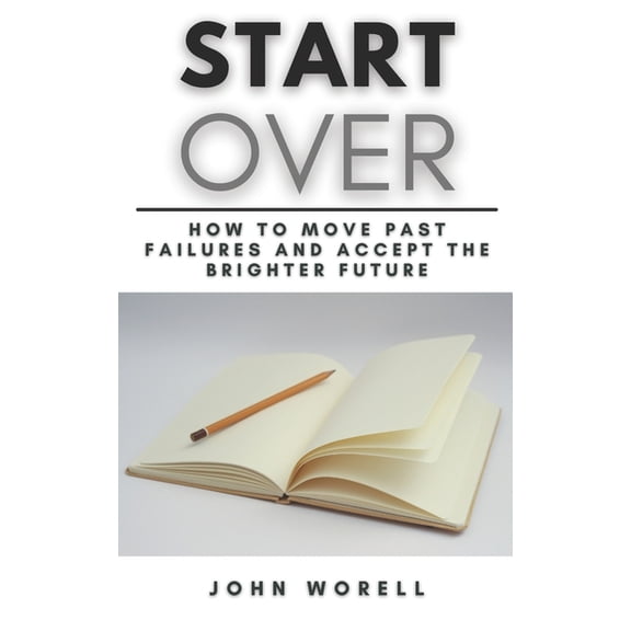 Start Over: How to Move Past Failures and Accept the Brighter Future A Step-By-Step Guide fot Starting Over, (Paperback)