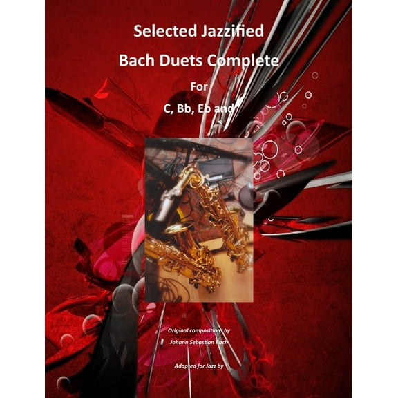 Selected Jazzified Bach Duets Complete for C, Bb, Eb, Alto Sax and Tenor Sax Instruments (Paperback)
