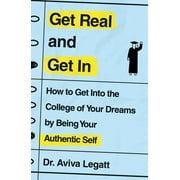 Get Real and Get In : How to Get Into the College of Your Dreams by Being Your Authentic Self (Paperback)
