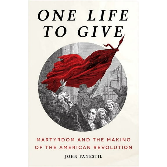 One Life to Give: Martyrdom and the Making of the American Revolution (Hardcover)