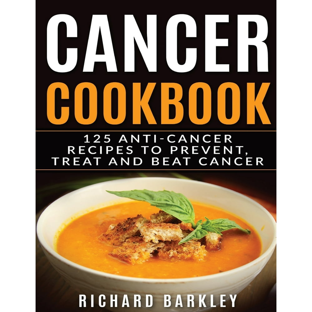 Cancer Cookbook: 125 Anti-Cancer Recipes to Prevent, Treat and Beat