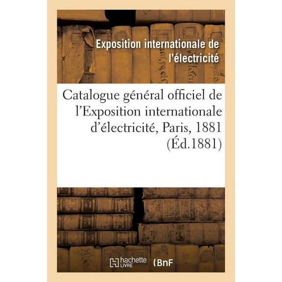 Catalogue Général Officiel de l'Exposition Internationale d'Électricité, Paris, 1881 (Paperback)