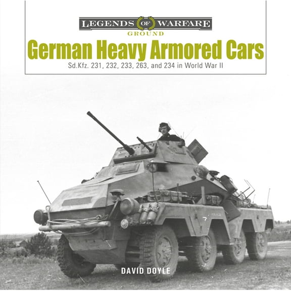 Legends of Warfare: Ground German Heavy Armored Cars: Sd.Kfz. 231, 232, 233, 263, and 234 in World War II, Book 35, (Hardcover)