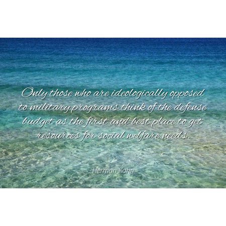 Herman Kahn - Famous Quotes Laminated POSTER PRINT 24x20 - Only those who are ideologically opposed to military programs think of the defense budget as the first and best place to get resources for (Best Place To Get Iphone Photos Printed)