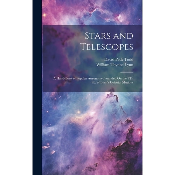 Stars and Telescopes: A Hand-Book of Popular Astronomy, Founded On the 9Th Ed. of Lynn's Celestial Motions, (Hardcover)