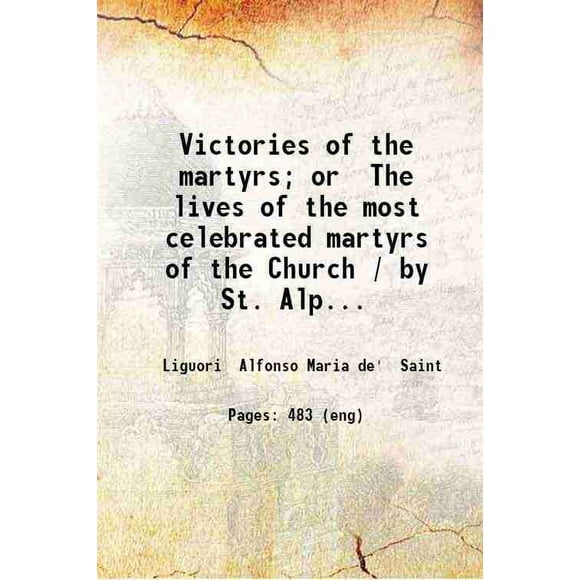 Victoires des martyrs; Ou la Vie des martyrs les Plus Célèbres de l'Église / par St. Alphonse de Liguori; Édité par Eugène Grimm. 1887 [Relié]