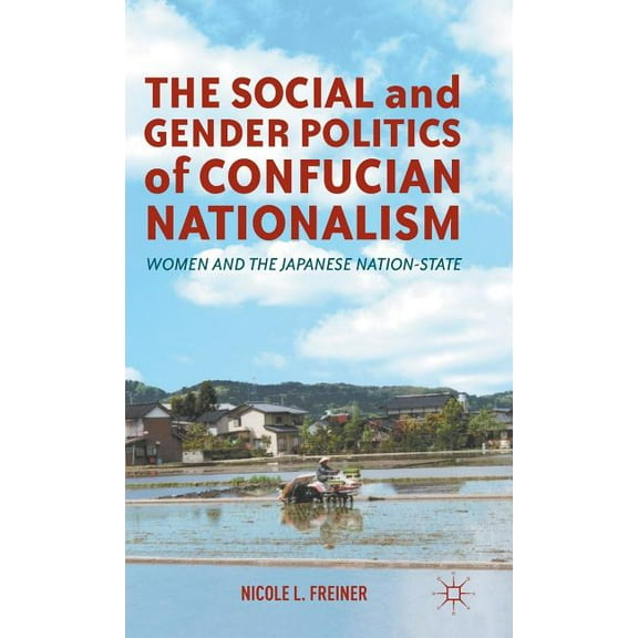 The Social and Gender Politics of Confucian Nationalism: Women and the Japanese Nation-State, (Hardcover)