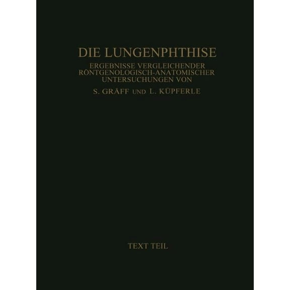 Die Lungenphthise: Ergebnisse Vergleichender Röntgenologisch-Anatomischer Untersuchungen Textteil, (Paperback)