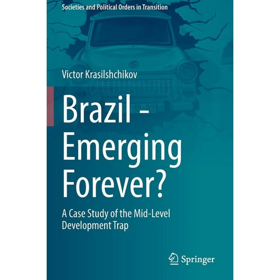 Societies and Political Orders in Transi Brazil - Emerging Forever?: A Case Study of the Mid-Level Development Trap, (Paperback)