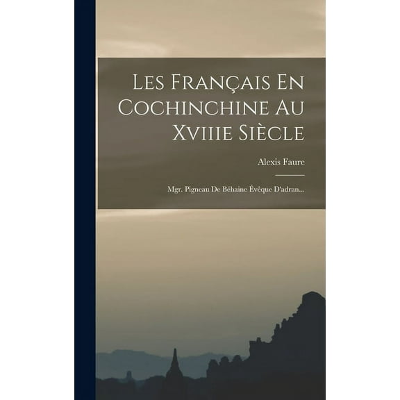 Les Français En Cochinchine Au Xviiie Siècle: Mgr. Pigneau De Béhaine Évêque D'adran... (Hardcover)
