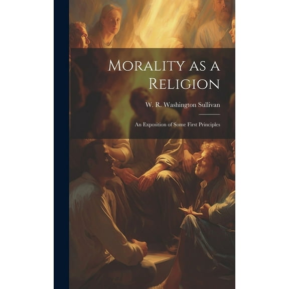 Morality as a Religion: An Exposition of Some First Principles (Hardcover)