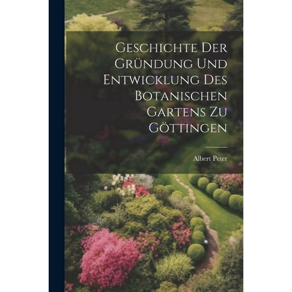 Geschichte der Gründung und Entwicklung des botanischen Gartens zu Göttingen (Paperback)