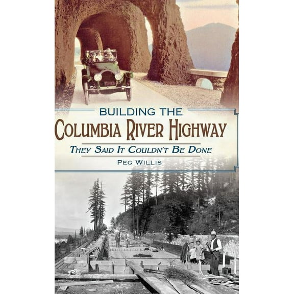 Building the Columbia River Highway: They Said It Couldn't Be Done (Hardcover)