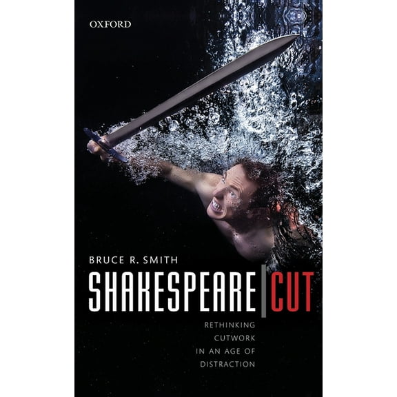 Oxford Wells Shakespeare Lectures Shakespeare Cut: Rethinking Cutwork in an Age of Distraction, (Paperback)