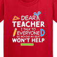 thumbnail image 4 of Inktastic Dear Teacher I Talk to Everyone So Moving My Seat Won't Help Youth T-Shirt, 4 of 5