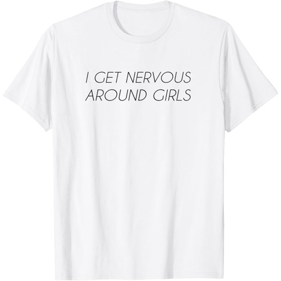 I get nervous around girls T-Shirt men and women can wear, black, white, gifts