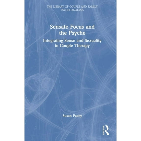 Library of Couple and Family Psychoanaly Sensate Focus and the Psyche: Integrating Sense and Sexuality in Couple Therapy, (Hardcover)