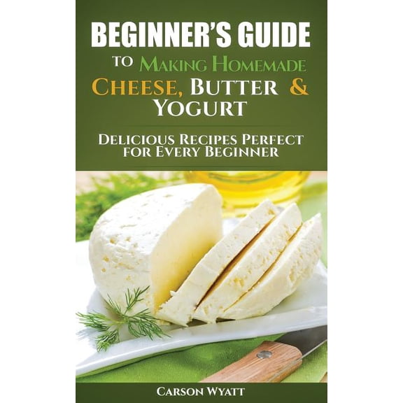 Homesteading Freedom Beginners Guide to Making Homemade Cheese, Butter & Yogurt: Delicious Recipes Perfect for Every Beginner!, (Paperback)
