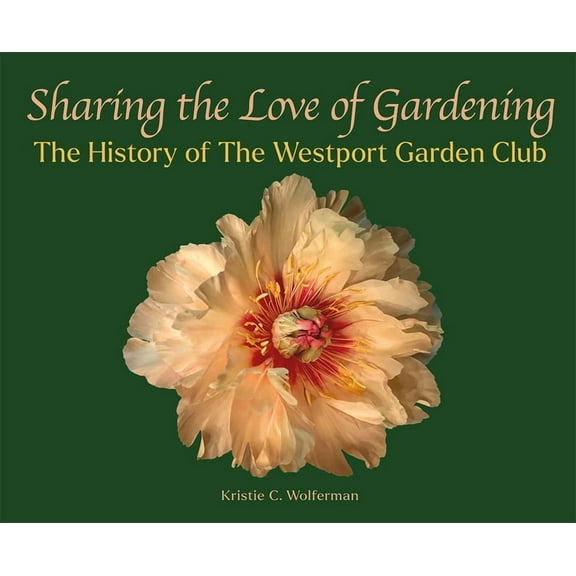 Sharing the Love of Gardening: The History of the Westport Garden Club, (Hardcover)