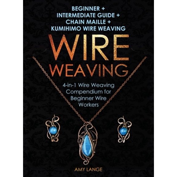 Pre-Owned Wire Weaving: Beginner + Intermediate Guide + Chain Maille + Kumihimo Wire Weaving: 4-in-1 Wire Weaving Compendium for Beginners (Hardcover)