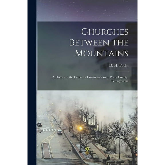 Churches Between the Mountains : a History of the Lutheran Congregations in Perry County, Pennsylvania