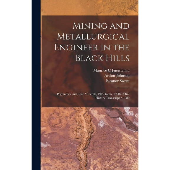 Mining and Metallurgical Engineer in the Black Hills : Pegmatites and Rare Minerals, 1922 to the 1990s: Oral History Transcript / 1989 (Hardcover)