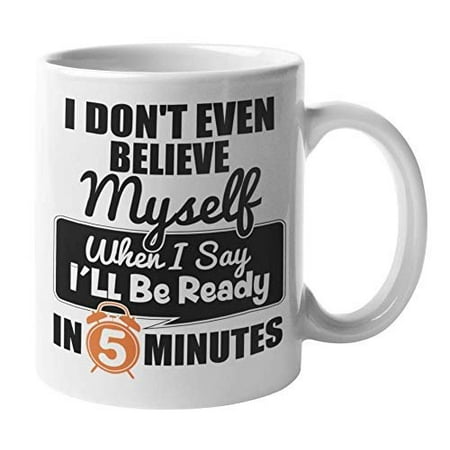 

I Don t Even Believe Myself When I Say I ll Be Ready In Five Minutes Funny Being Late Coffee & Tea Gift For A Wife Mom Girlfriend Make Up Lover Girl Make-up Addict Slow Person & Slowpoke (11oz)