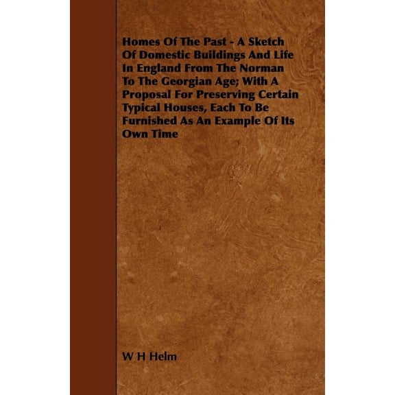 Homes of the Past - A Sketch of Domestic Buildings and Life in England from the Norman to the Georgian Age; With a Propo, (Paperback)