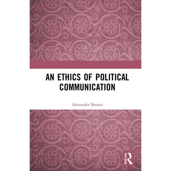 An Ethics of Political Communication, (Hardcover)