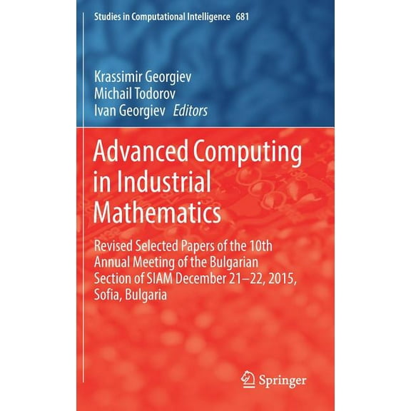 Studies in Computational Intelligence Advanced Computing in Industrial Mathematics: Revised Selected Papers of the 10th Annual Meeting of the Bulgarian Sectio, Book 681, (Hardcover)