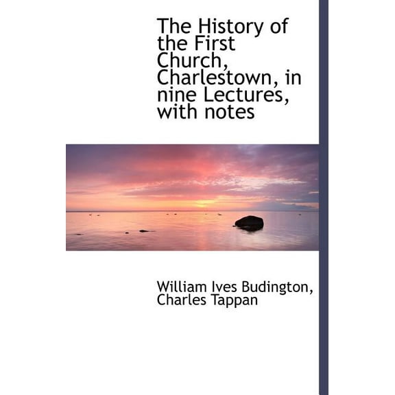 The History of the First Church, Charlestown, in Nine Lectures, with Notes (Hardcover)