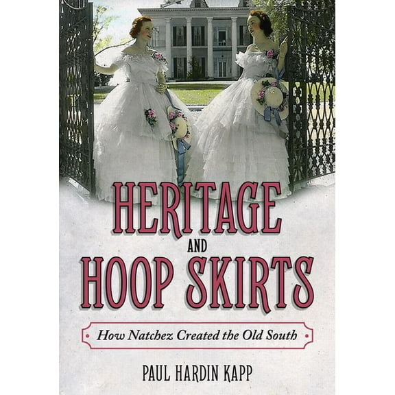 Heritage and Hoop Skirts: How Natchez Created the Old South, (Hardcover)
