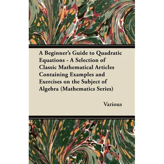 Pre-Owned A Beginner's Guide to Quadratic Equations - A Selection of Classic Mathematical Articles Containing Examples and Exercises on the Subject of Algebra (