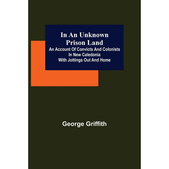 In an Unknown Prison Land; An account of convicts and colonists in New Caledonia with jottings out and home, (Paperback)