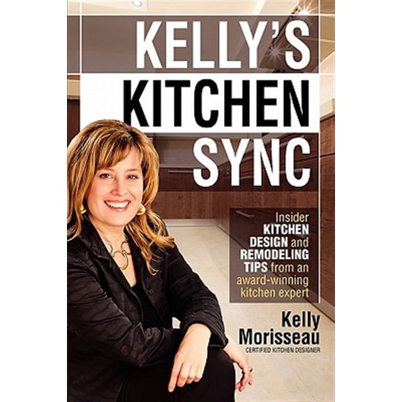 Pre-Owned Kelly's Kitchen Sync: Insider Kitchen Design and Remodeling Tips from an Award-Winning Kitchen Expert