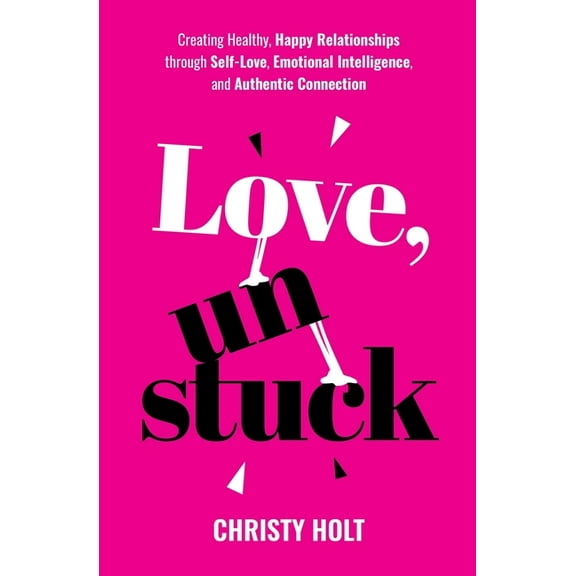 Love, Unstuck: Creating Healthy, Happy Relationships through Self-Love, Emotional Intelligence, and Authentic Connection, (Paperback)