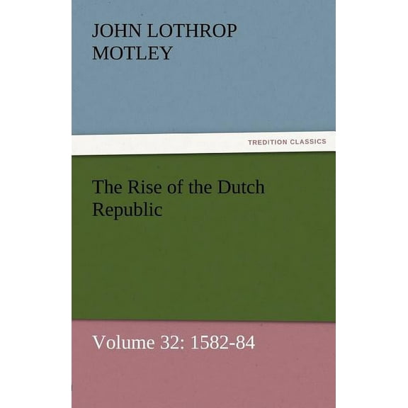 The Rise of the Dutch Republic - Volume 32 : 1582-84 (Paperback)